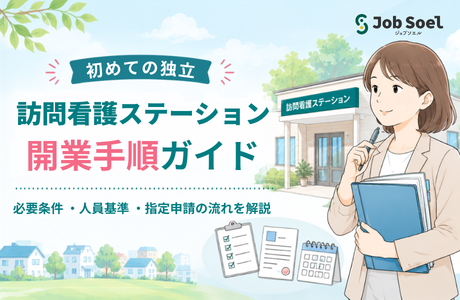訪問看護ステーションを開業するには？必要条件・人員基準・指定申請の流れを徹底解説