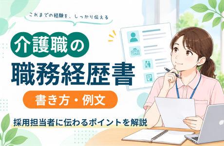 【採用担当者が解説】介護職の職務経歴書の書き方｜施設規模・役職・業務内容まで伝わる書き方と例文